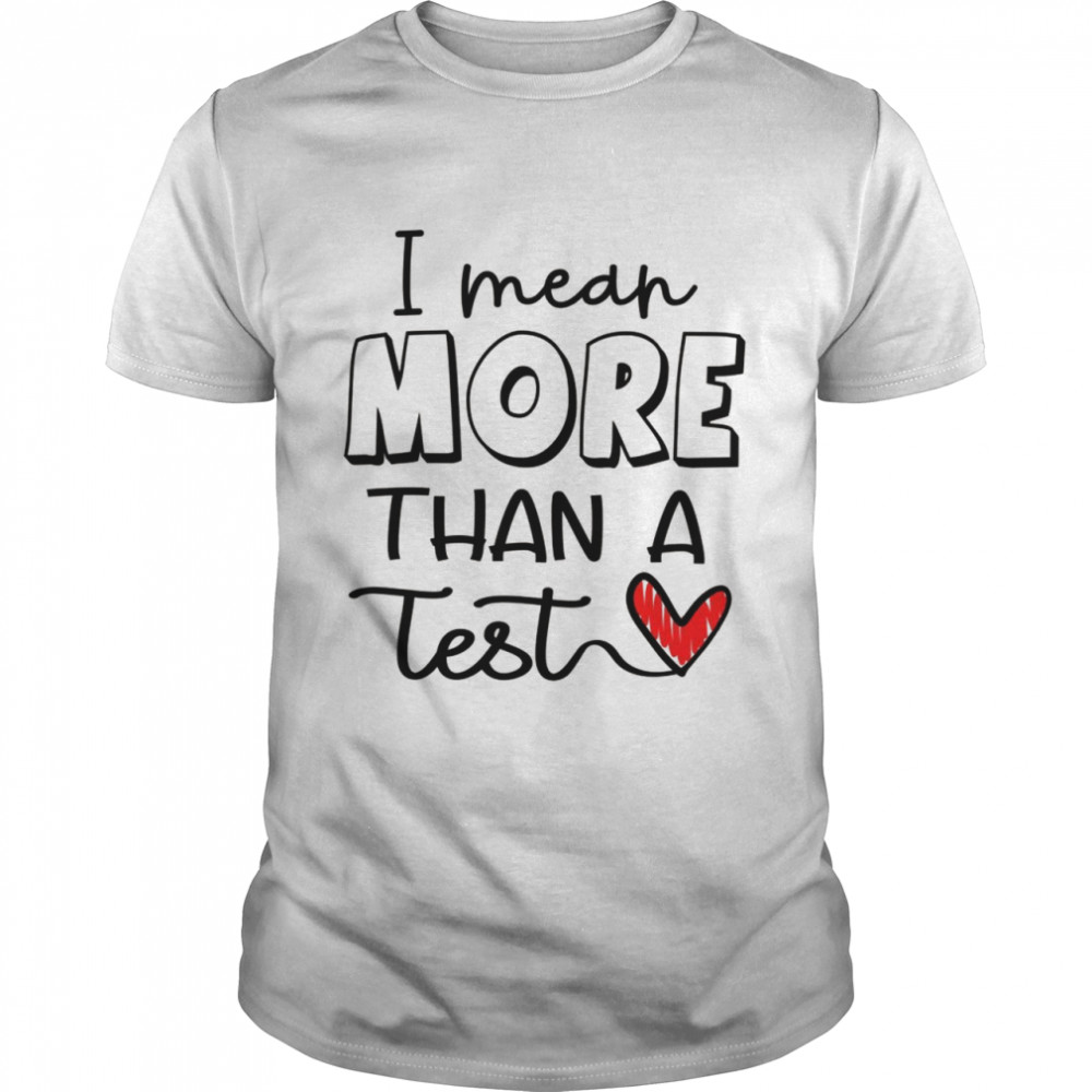 I Mean More Than A Test Test Day For Students Shirt