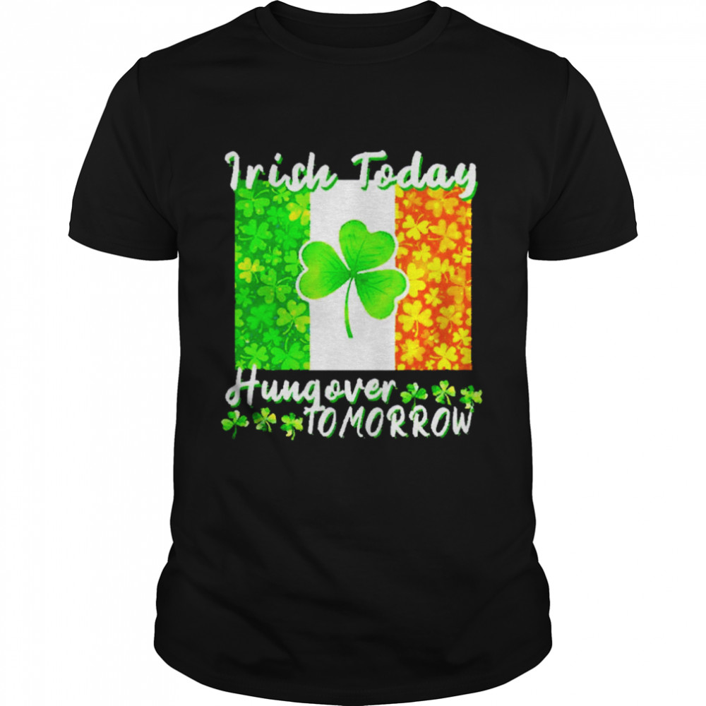 Irish today hungover tomorrow shirt