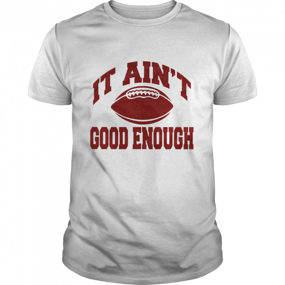 It Ain’t Good Enough Shirt