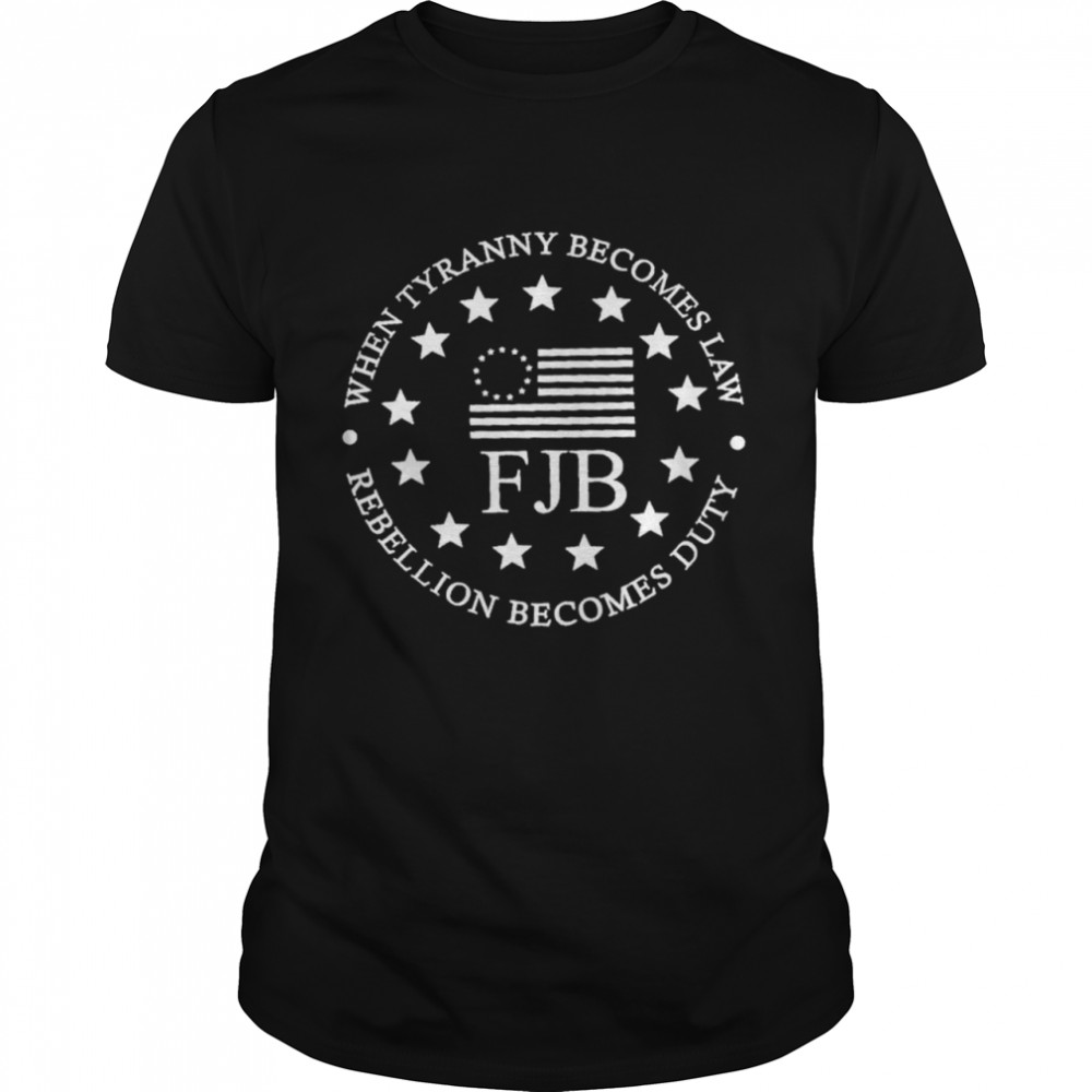 When Tyranny Becomes Law Fjb Rebellion Becomes Duty T-Shirt