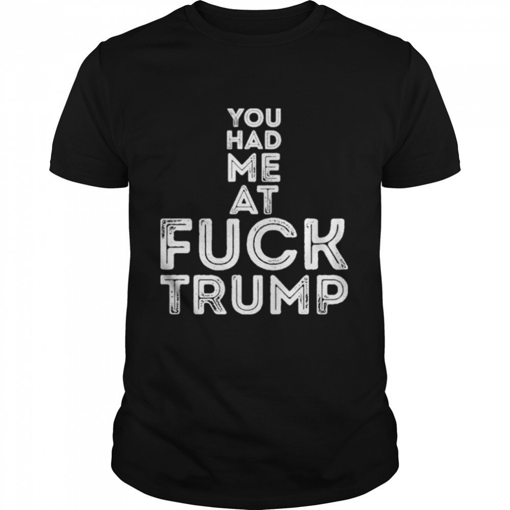 You had me at fuck Trump shirt