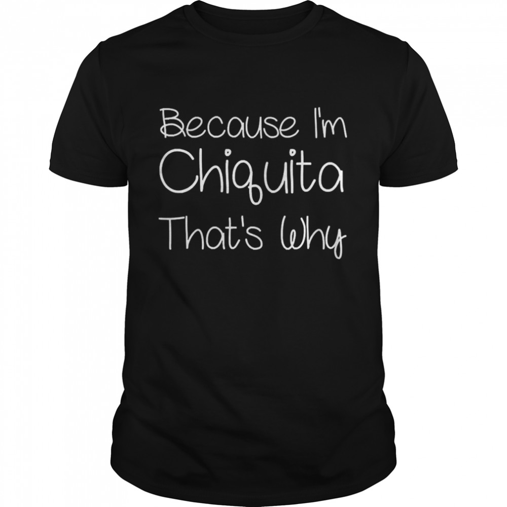 Because I’m Chiquita That’s Why Shirt