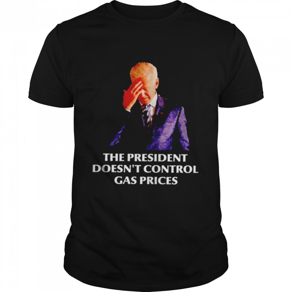 Biden the president doesn’t control gas prices shirt