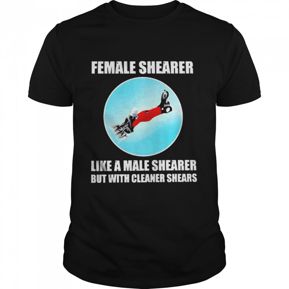 Female Shearer Like A Male Shearer But With Cleaner Shears Shirt