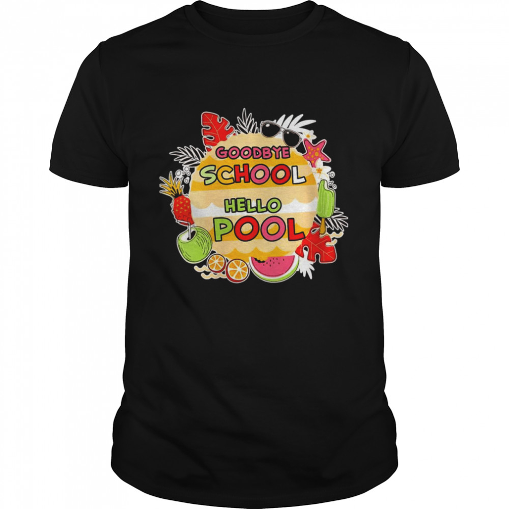 Goodbye School Hello Pool Summer Time Teachers & Students Shirt