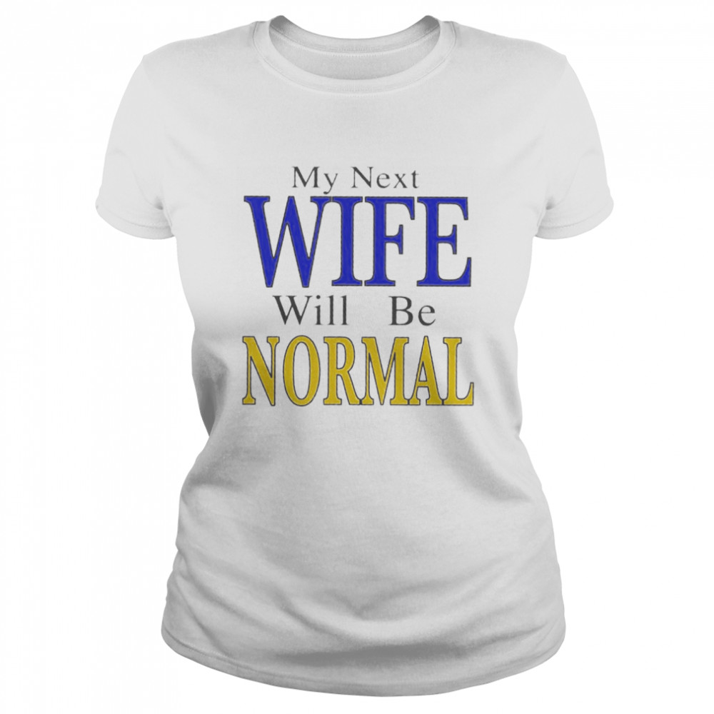 My next wife will be normal shirt Classic Women's T-shirt