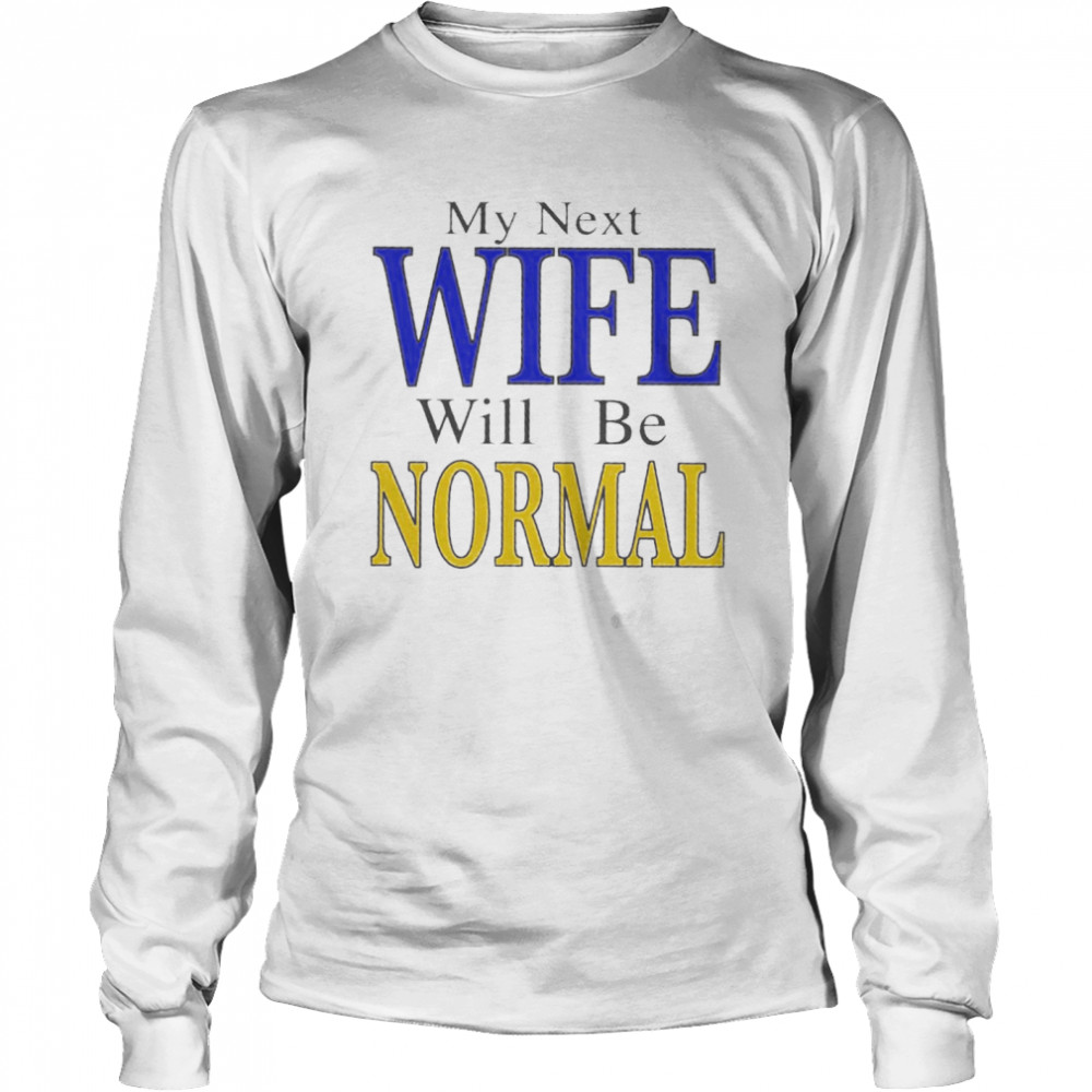 My next wife will be normal shirt Long Sleeved T-shirt