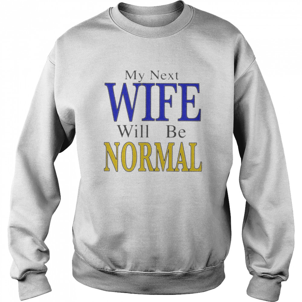 My next wife will be normal shirt Unisex Sweatshirt