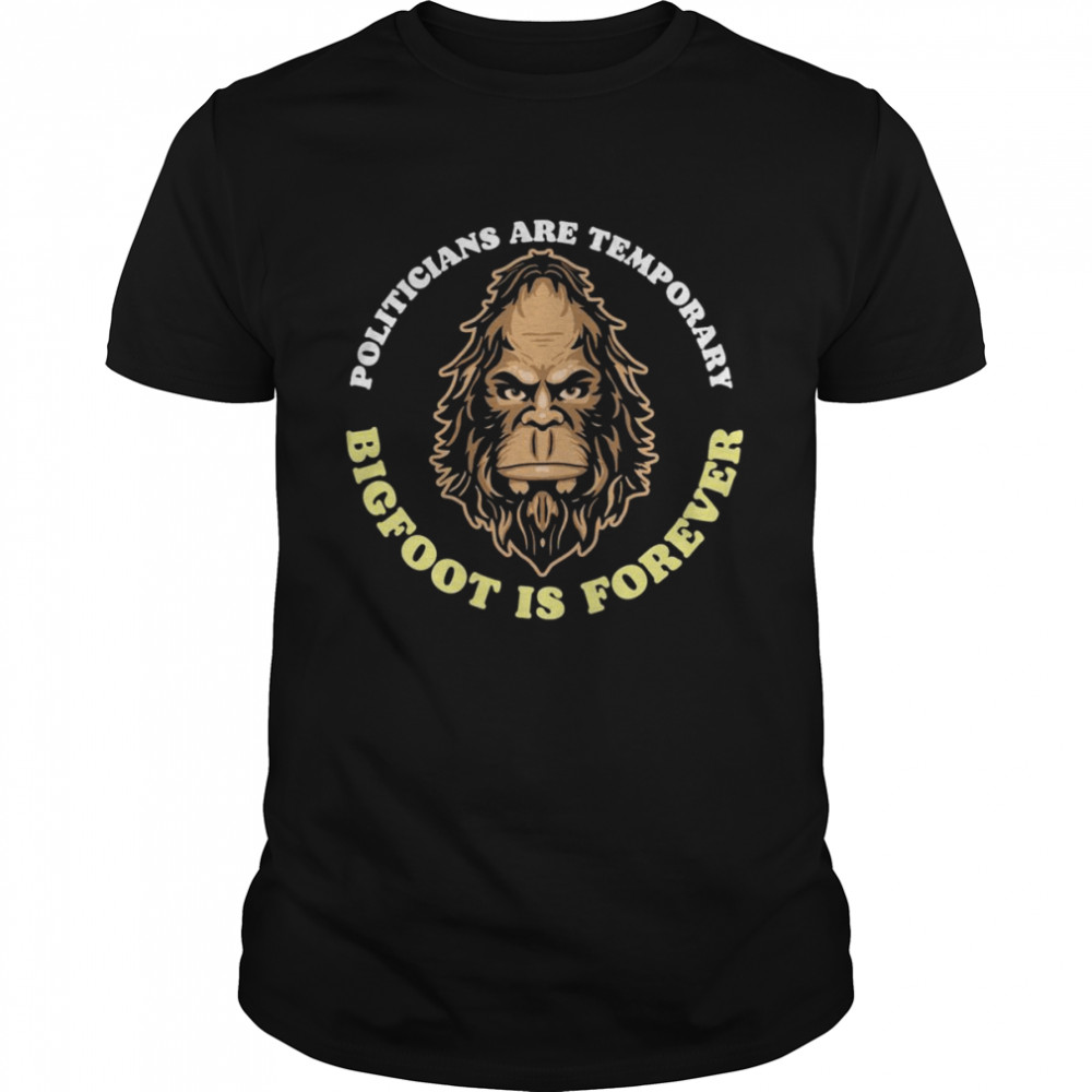 Politicians Are Temporary Bigfoot Is Forever Sasquatch Face Shirt