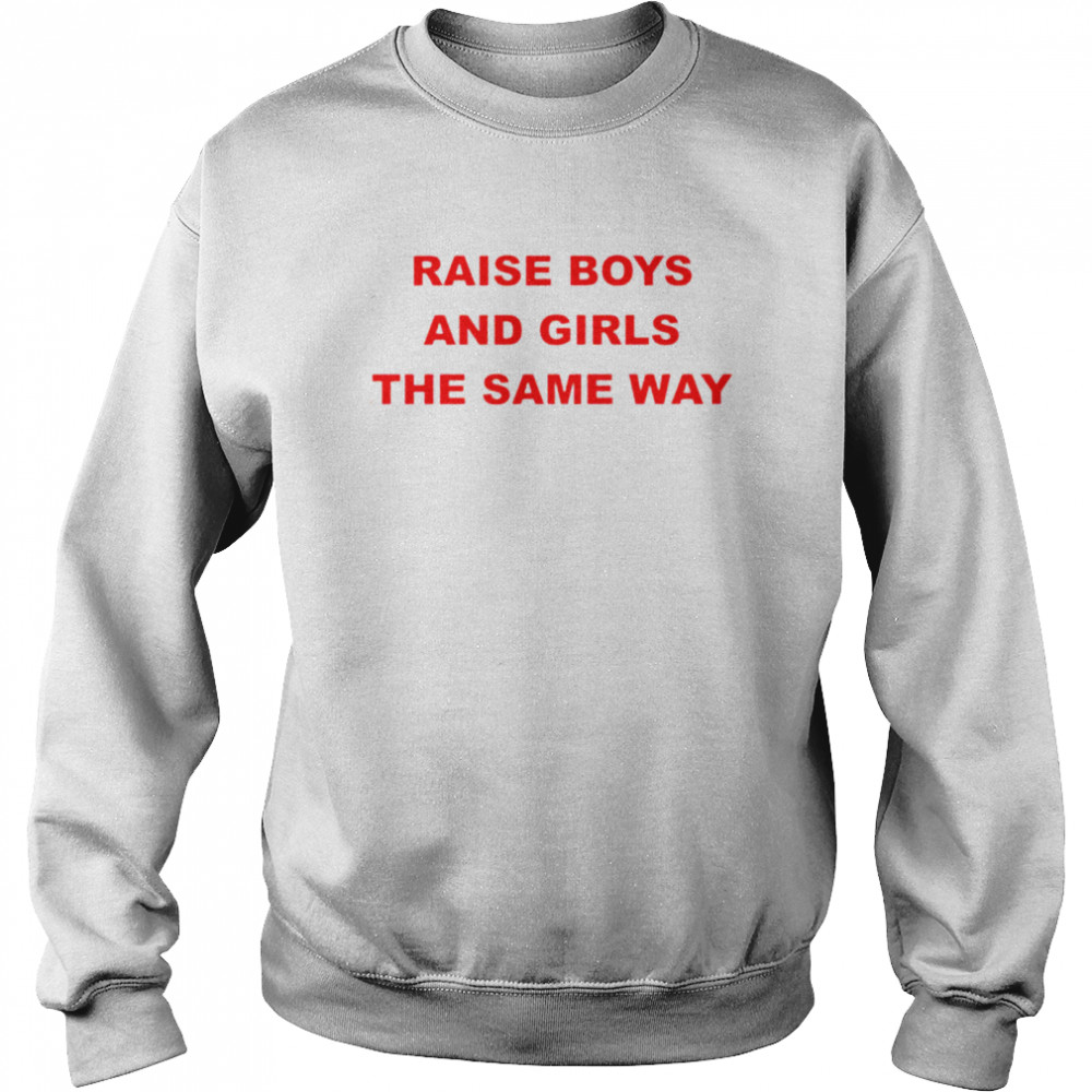 Raise boys and girls the same way shirt Unisex Sweatshirt