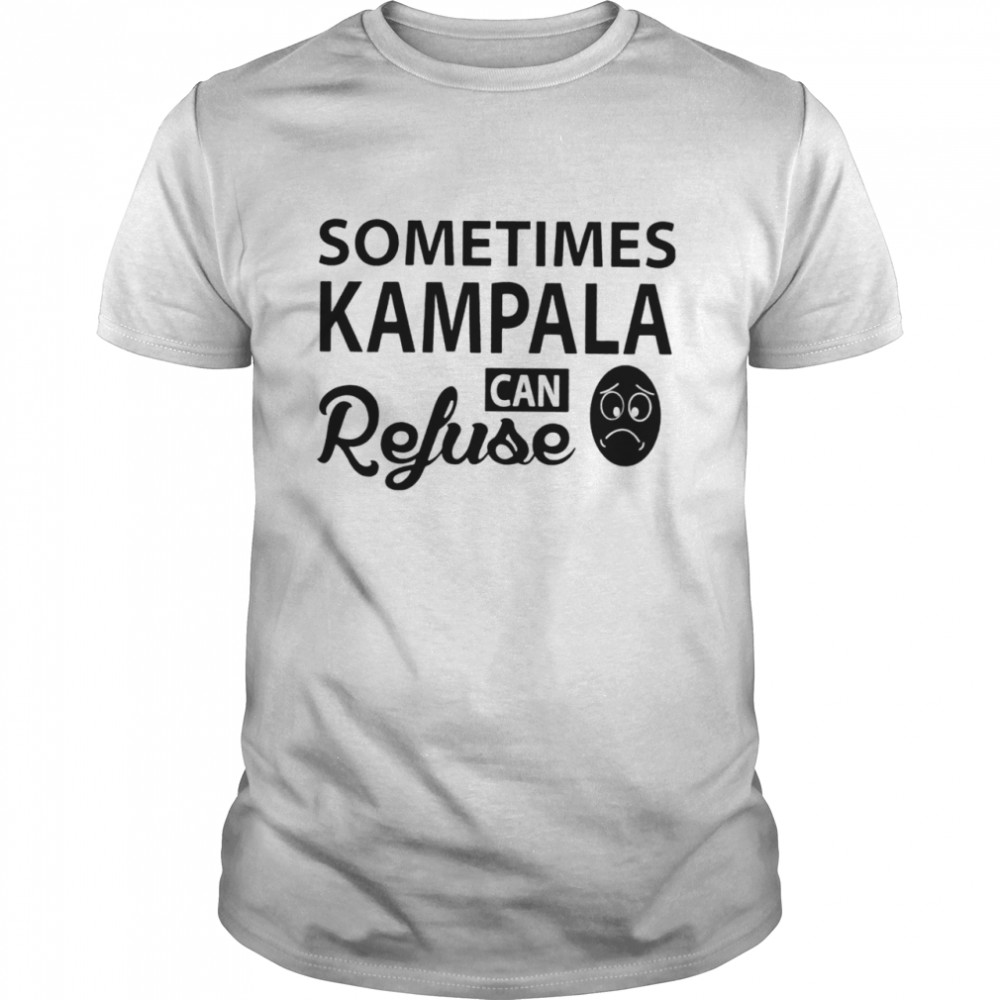 Sometimes kampala can refuse shirt