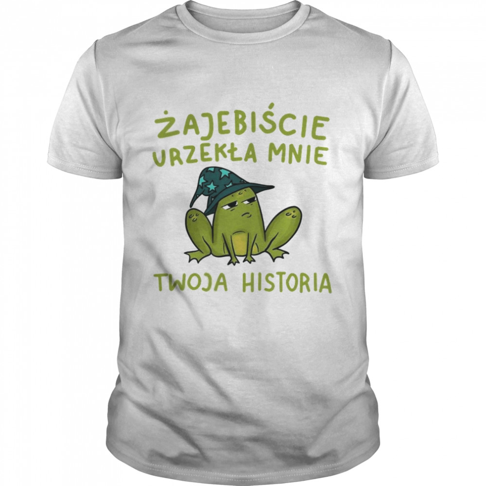 Zajebiscie urzekla mnie twoja historia shirt