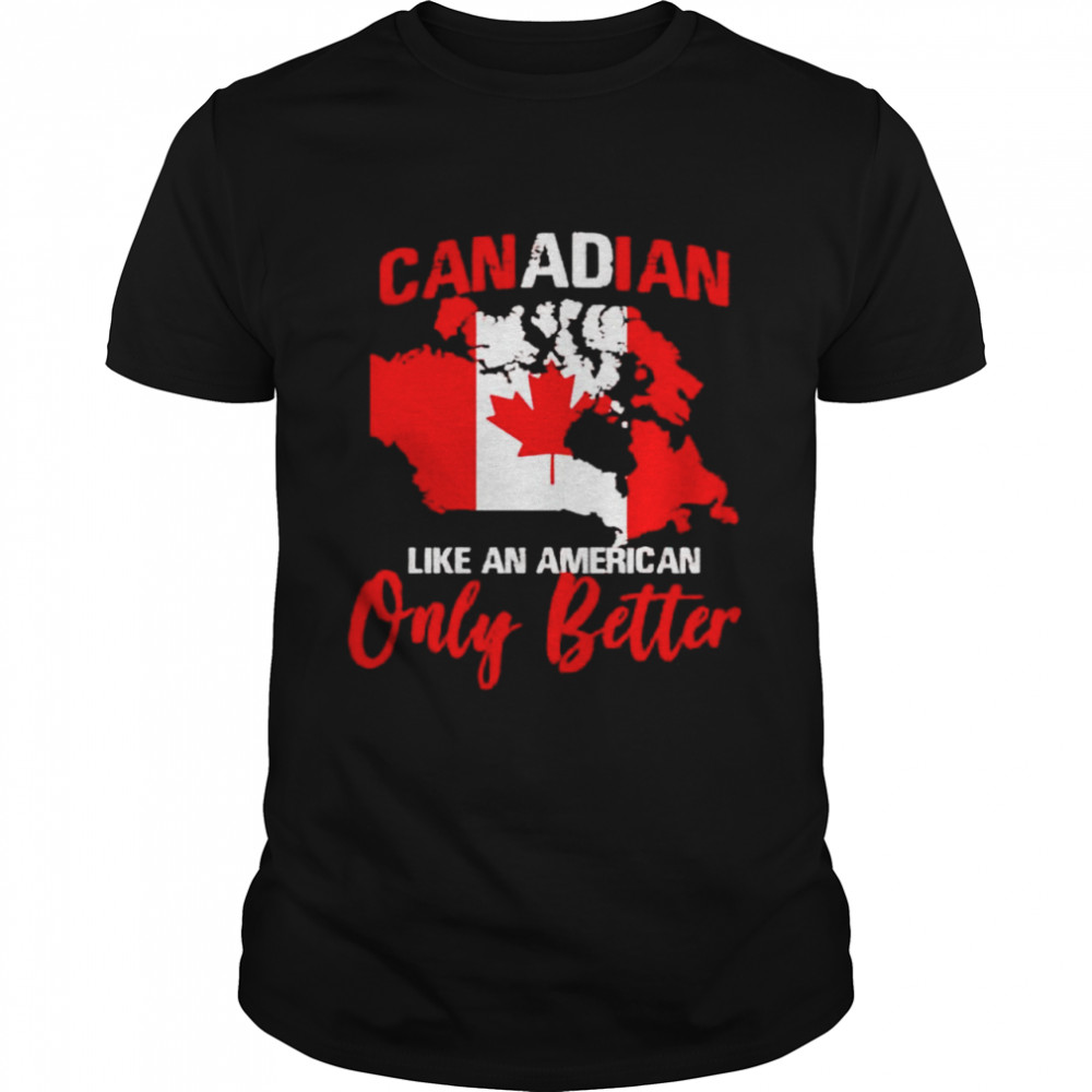 Canadian like an American only better shirt