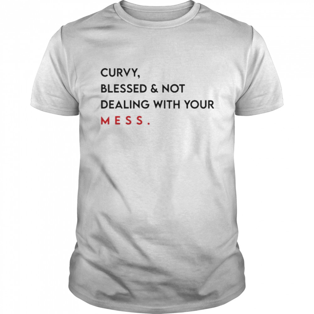 Curvy blessed and not dealing with you mess shirt