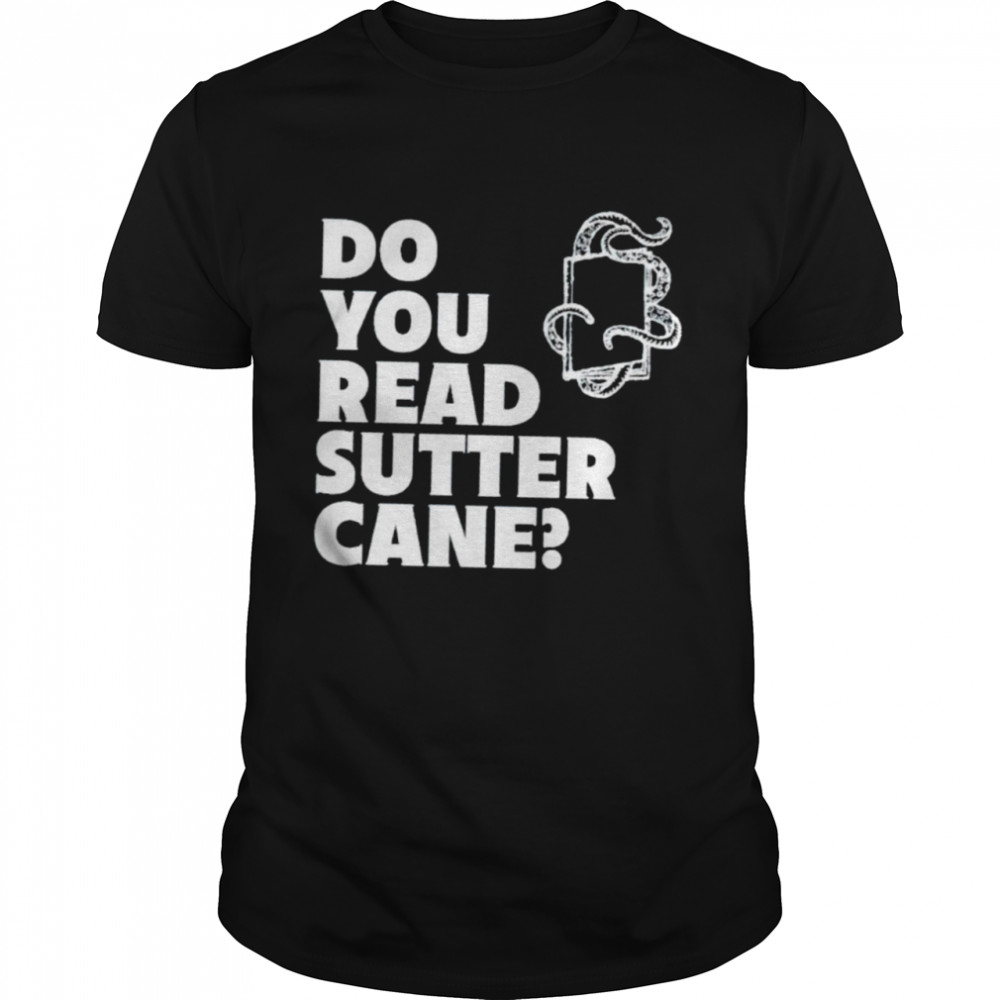 Do you read sutter cane shirt