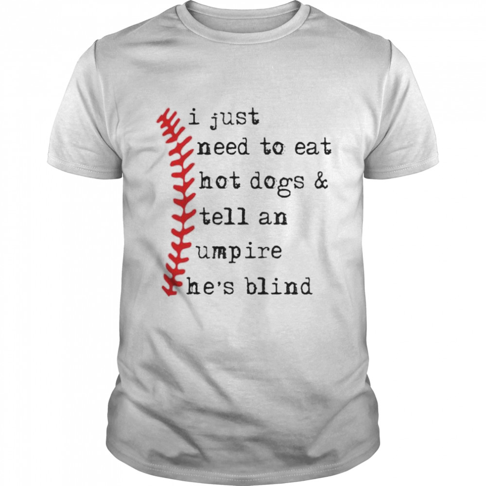 I just need to eat hot dogs and tell an umpire he’s blind shirt