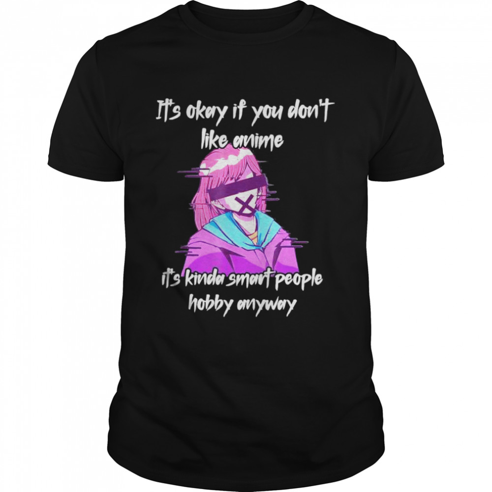 Its Okay If You Dont Like Anime Its Kinda Smart People shirt