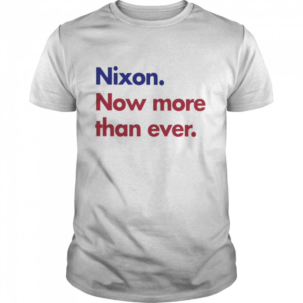 Nixon Now More Than Ever Shirt