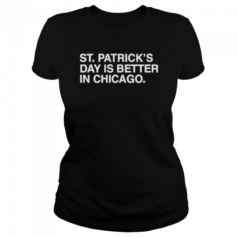 St. Patrick’s Day is better in Chicago shirt Classic Women's T-shirt