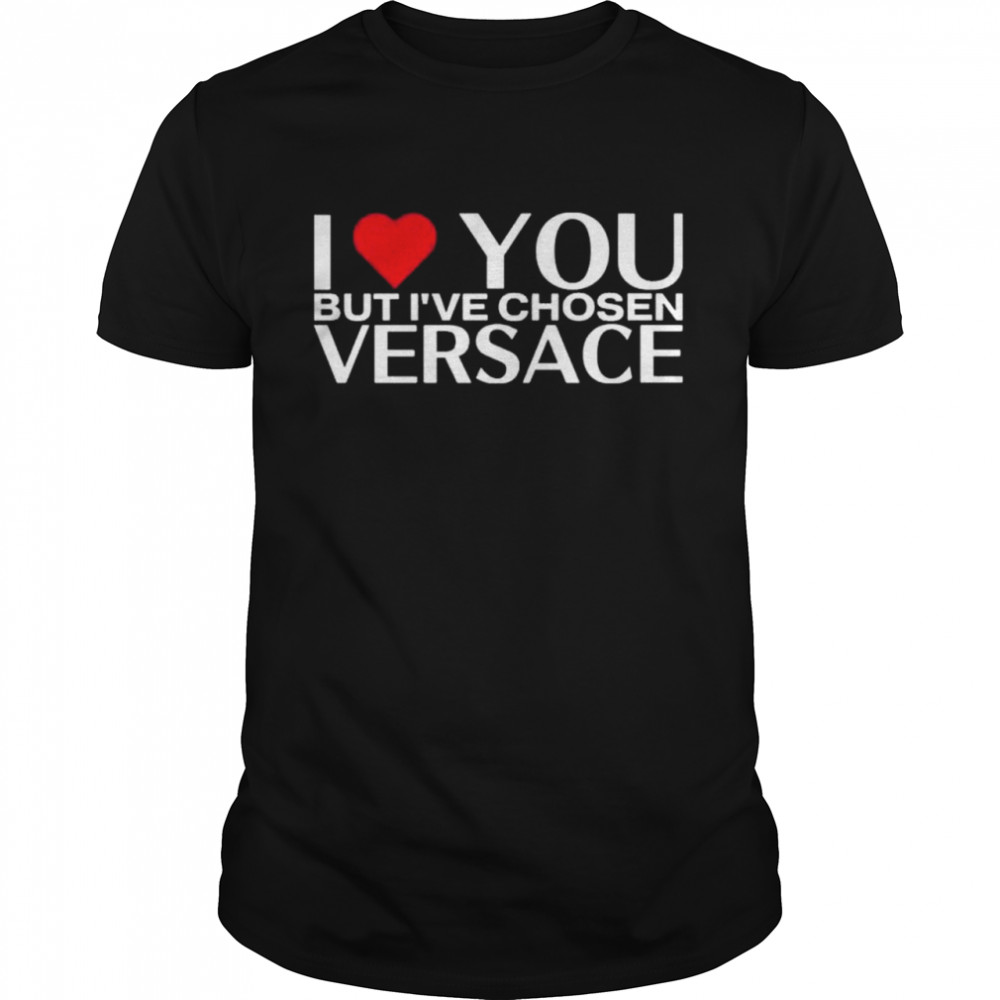 I Love You But Ive Chosen Versace shirt