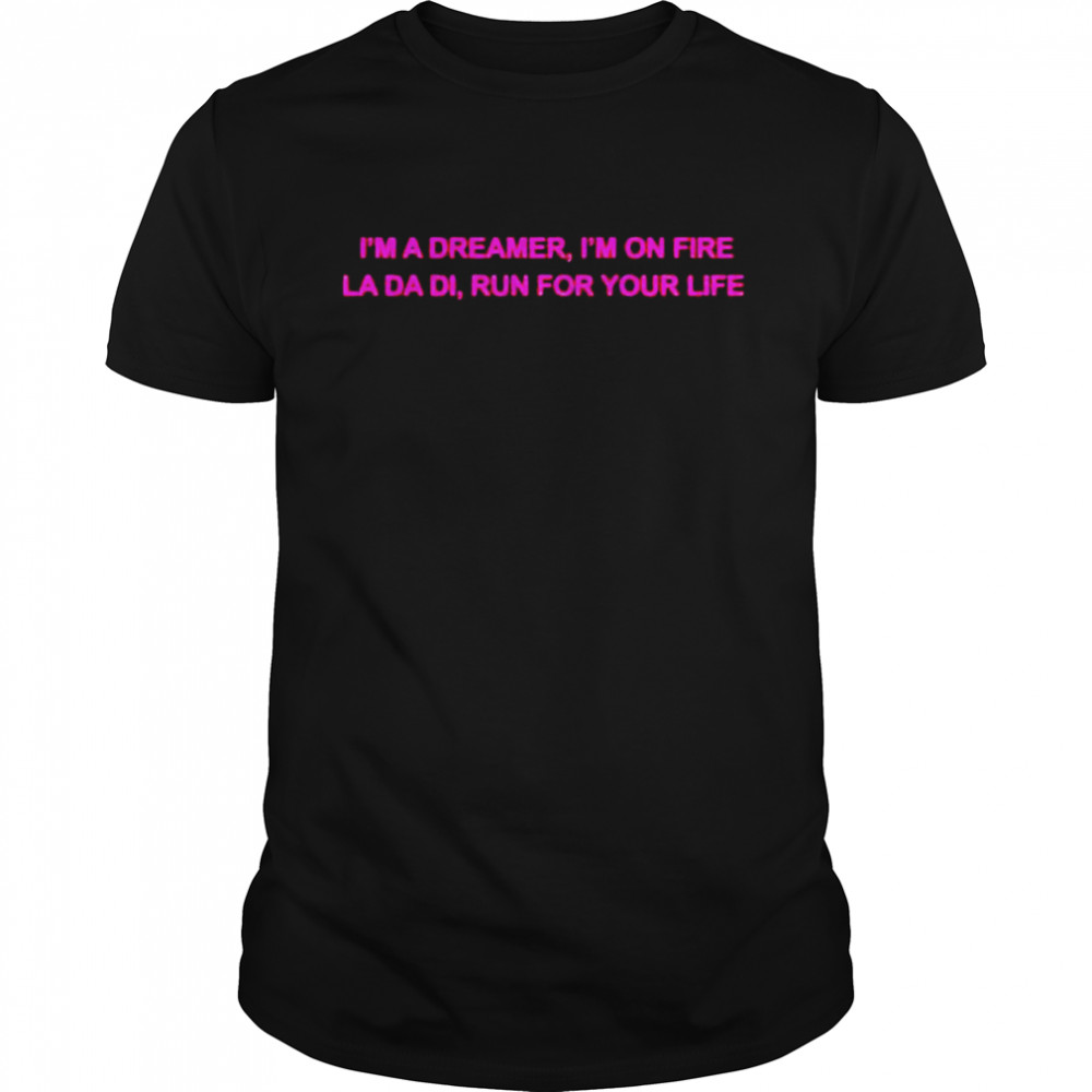 I’m a dreamer I’m on fire la da di run for your life shirt