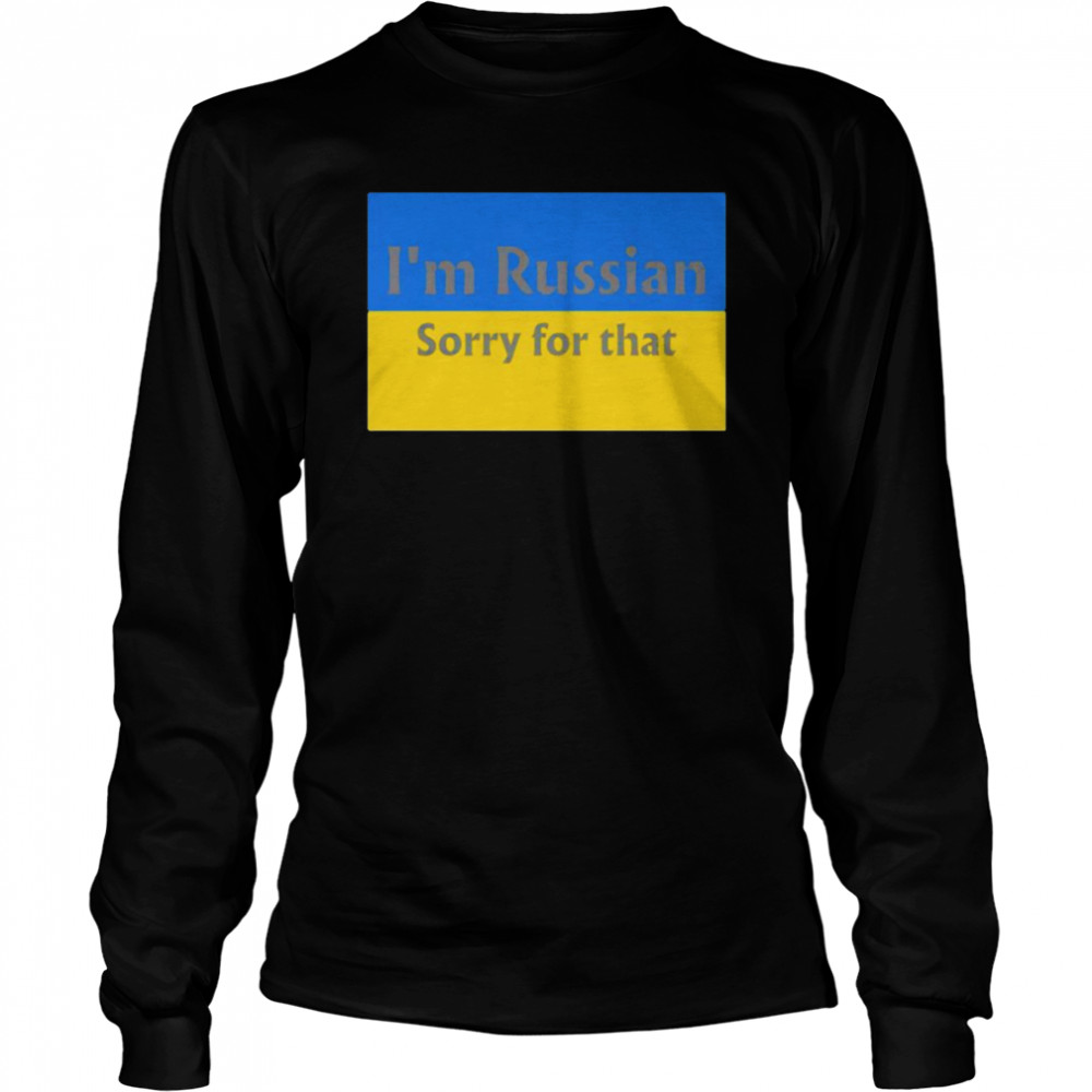 I’m Russian sorry for that Ukraine flag shirt Long Sleeved T-shirt