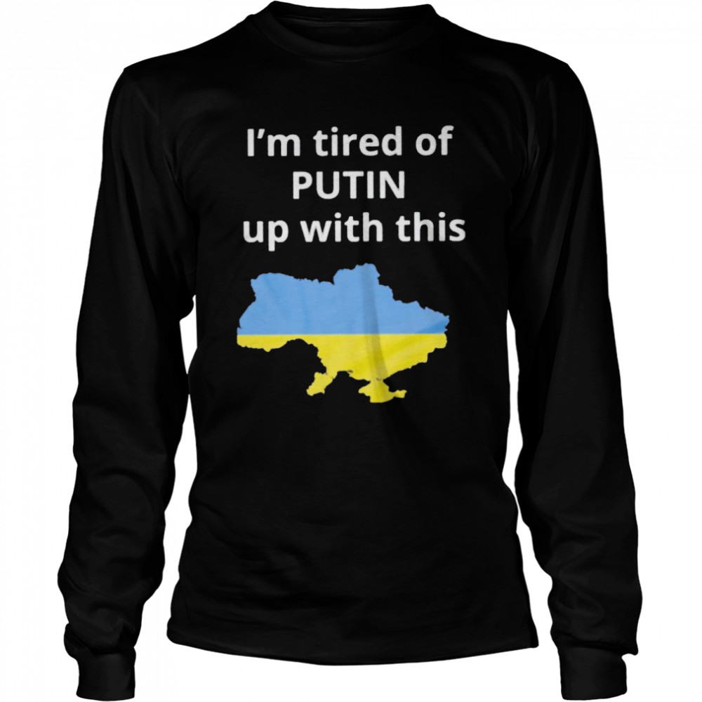 I’m tired of Putin up with this Ukraine shirt Long Sleeved T-shirt