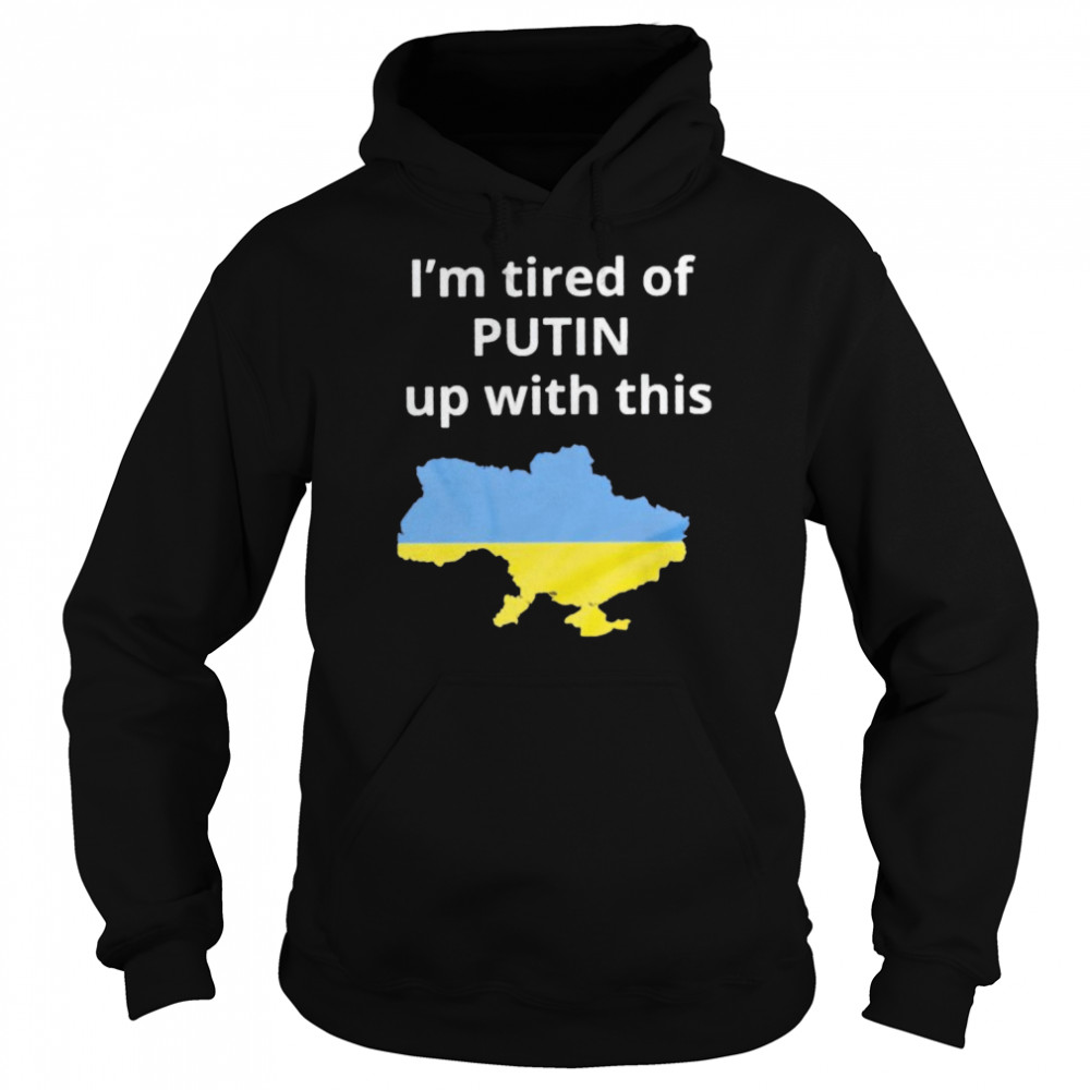 I’m tired of Putin up with this Ukraine shirt Unisex Hoodie