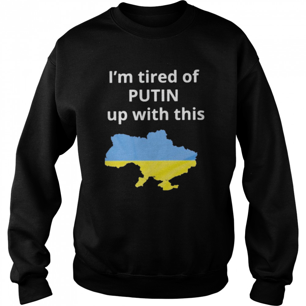 I’m tired of Putin up with this Ukraine shirt Unisex Sweatshirt