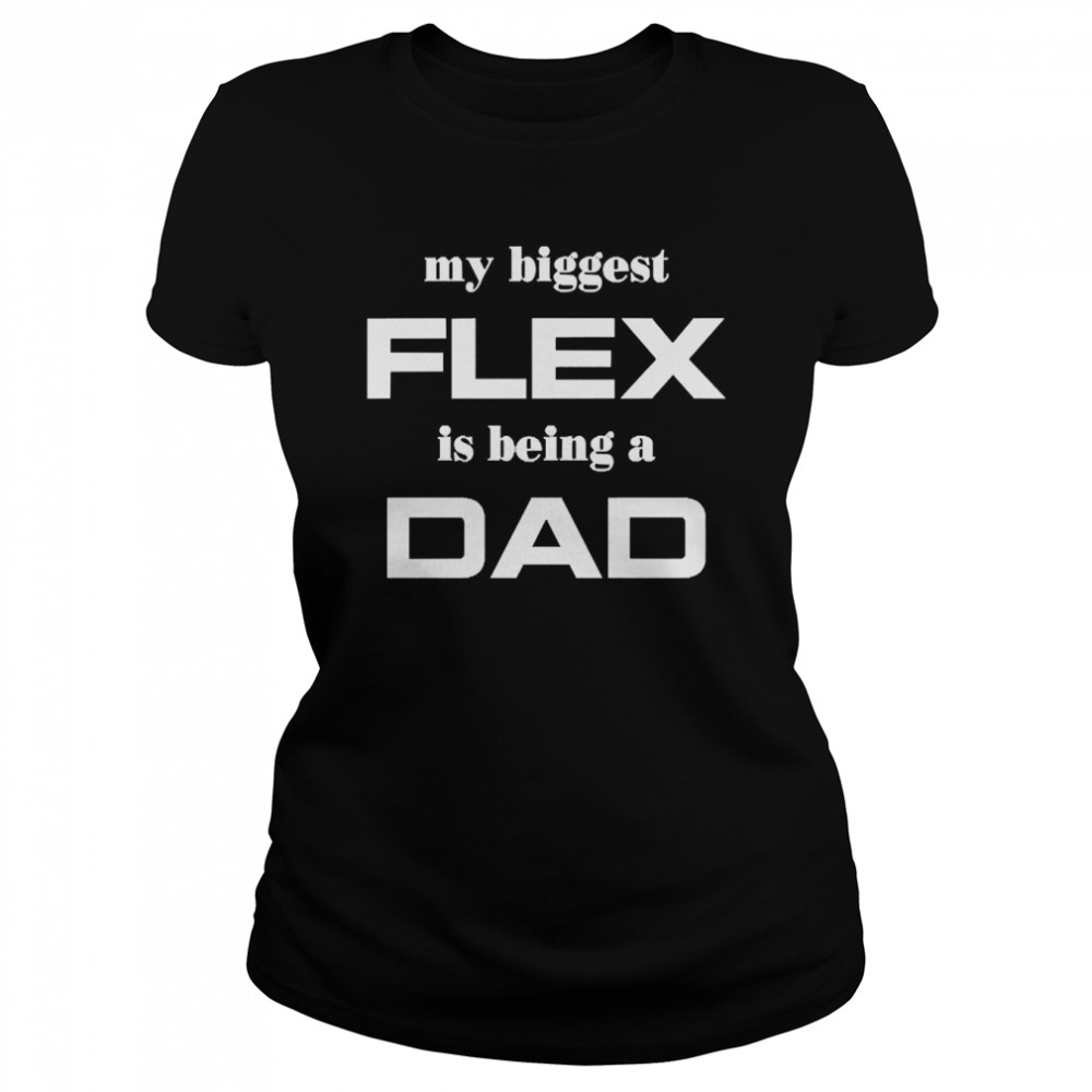 My Biggest Flex Is Being A Dad  Classic Women's T-shirt