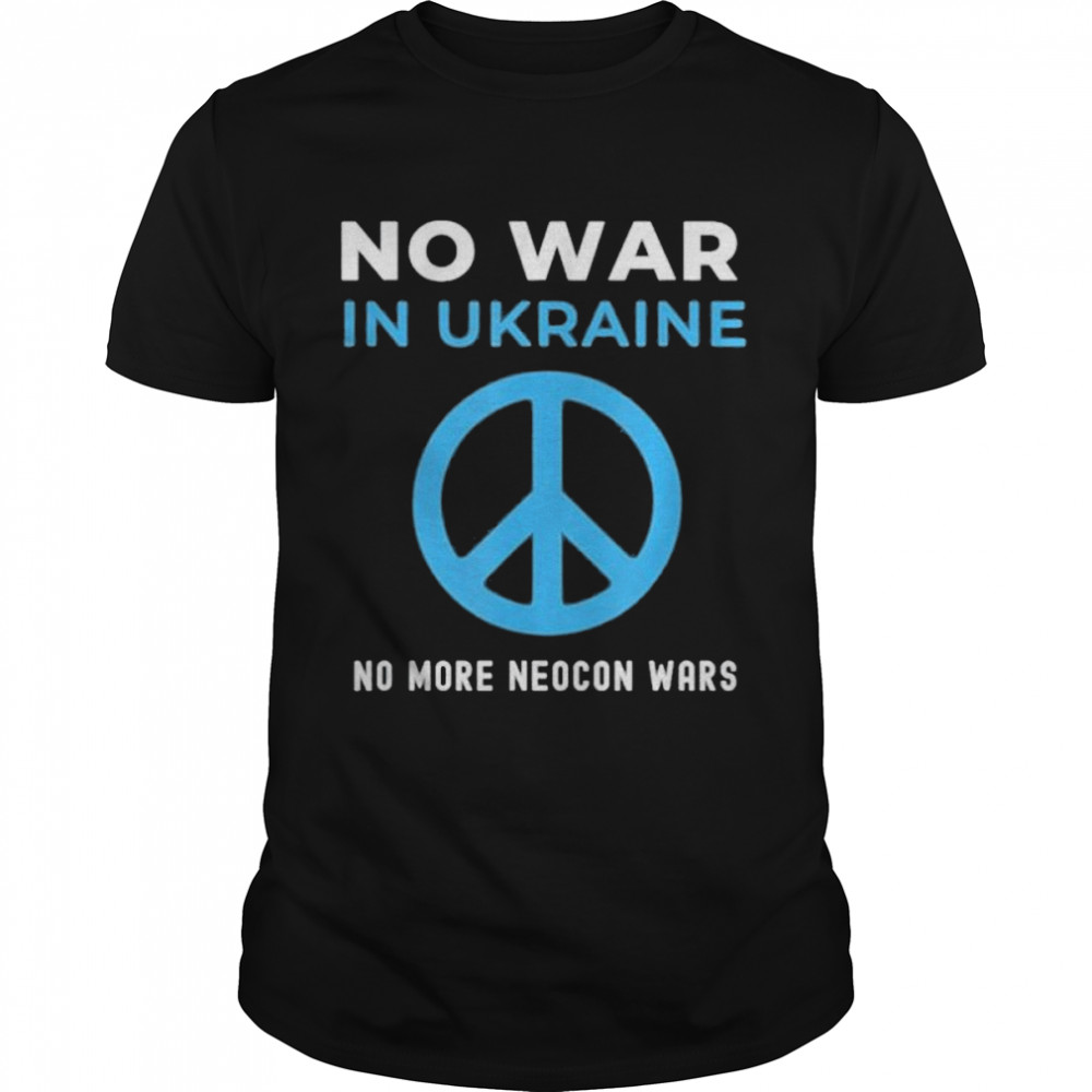 No War In Ukraine No More Neocon Wars shirt