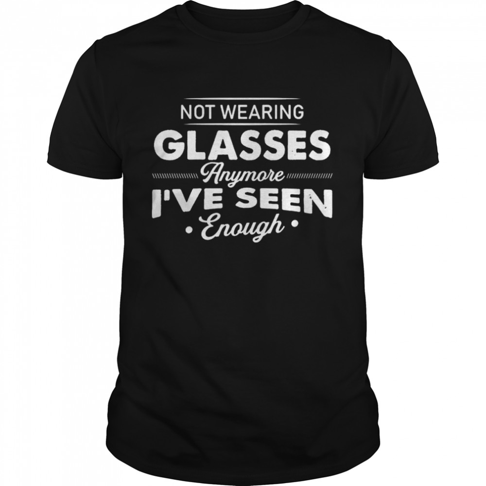 Not Wearing Glasses Anymore Ive Seen Enough shirt Classic Men's T-shirt