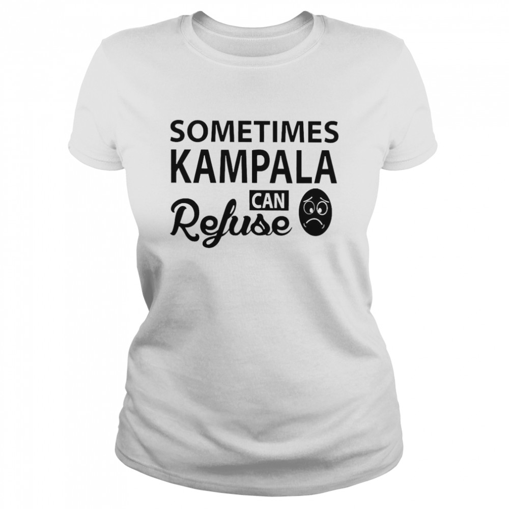 Sometimes Kampala Can Refuse  Classic Women's T-shirt