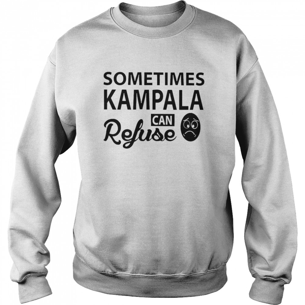 Sometimes Kampala Can Refuse  Unisex Sweatshirt