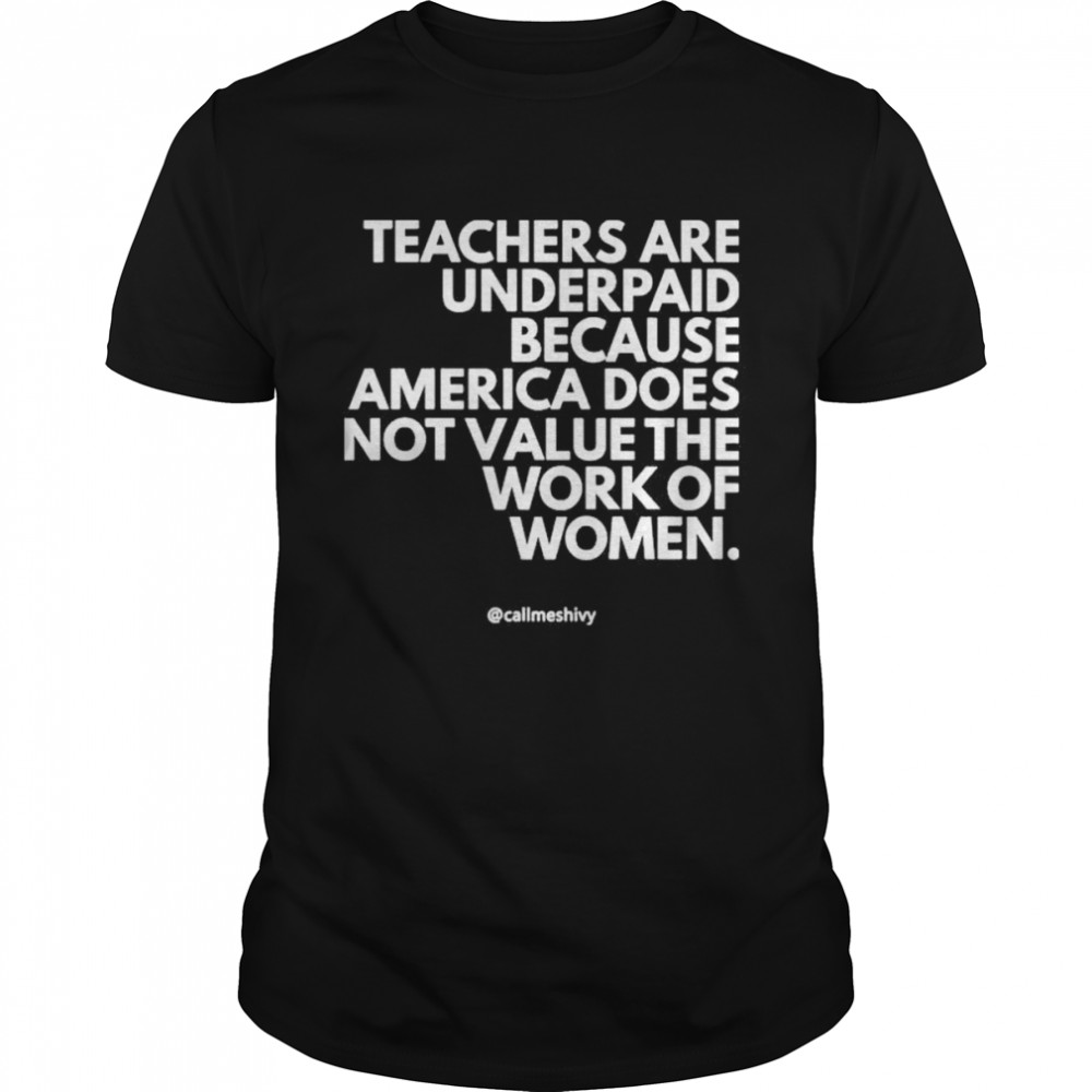 Teachers Are Underpaid Because America Does Not Value The Work Of Women T-Shirt