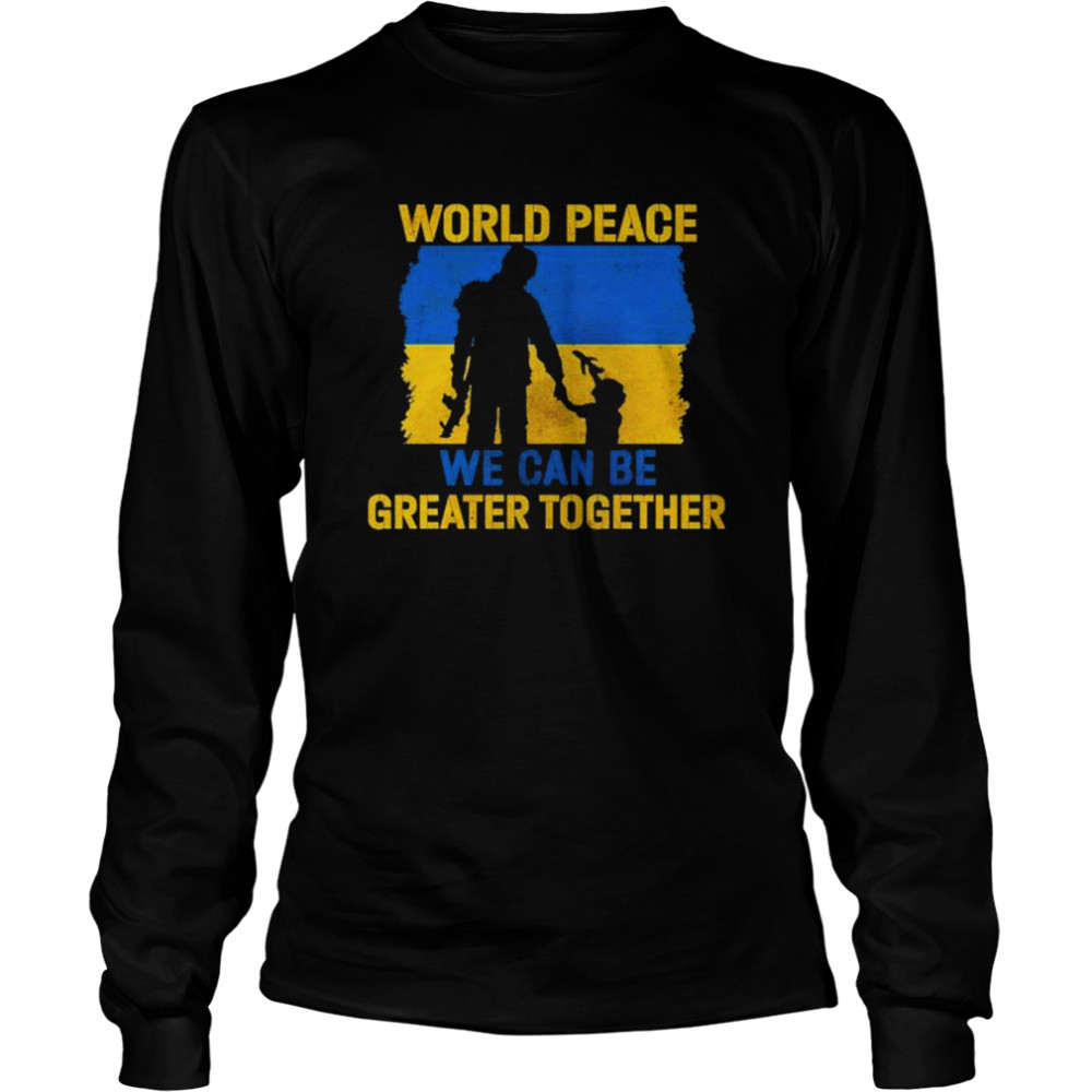 World Peace We Can Be Greater Together Quote Stand With Ukraine Love Free Ukraine Freedom Peace Support shirt Long Sleeved T-shirt