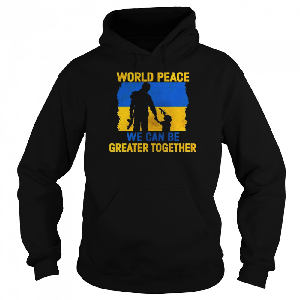 World Peace We Can Be Greater Together Quote Stand With Ukraine Love Free Ukraine Freedom Peace Support shirt Unisex Hoodie