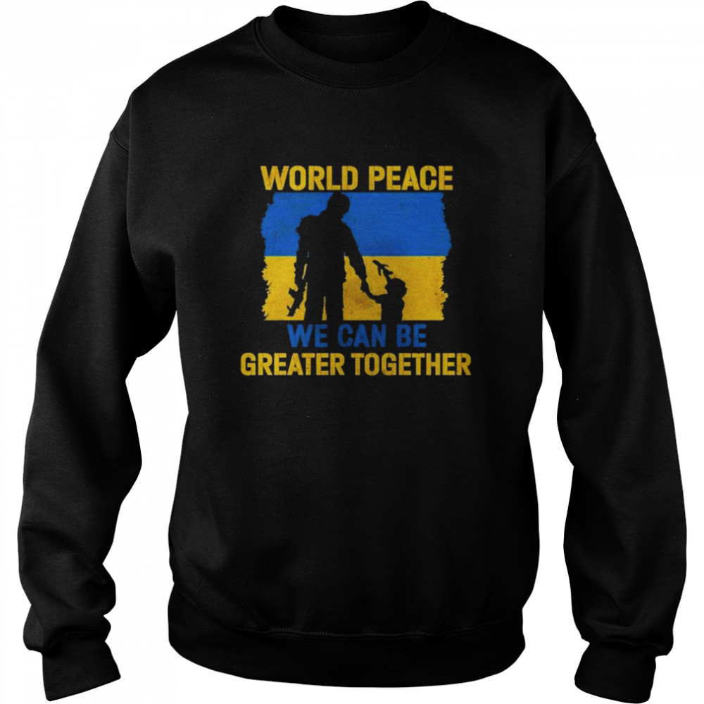 World Peace We Can Be Greater Together Quote Stand With Ukraine Love Free Ukraine Freedom Peace Support shirt Unisex Sweatshirt