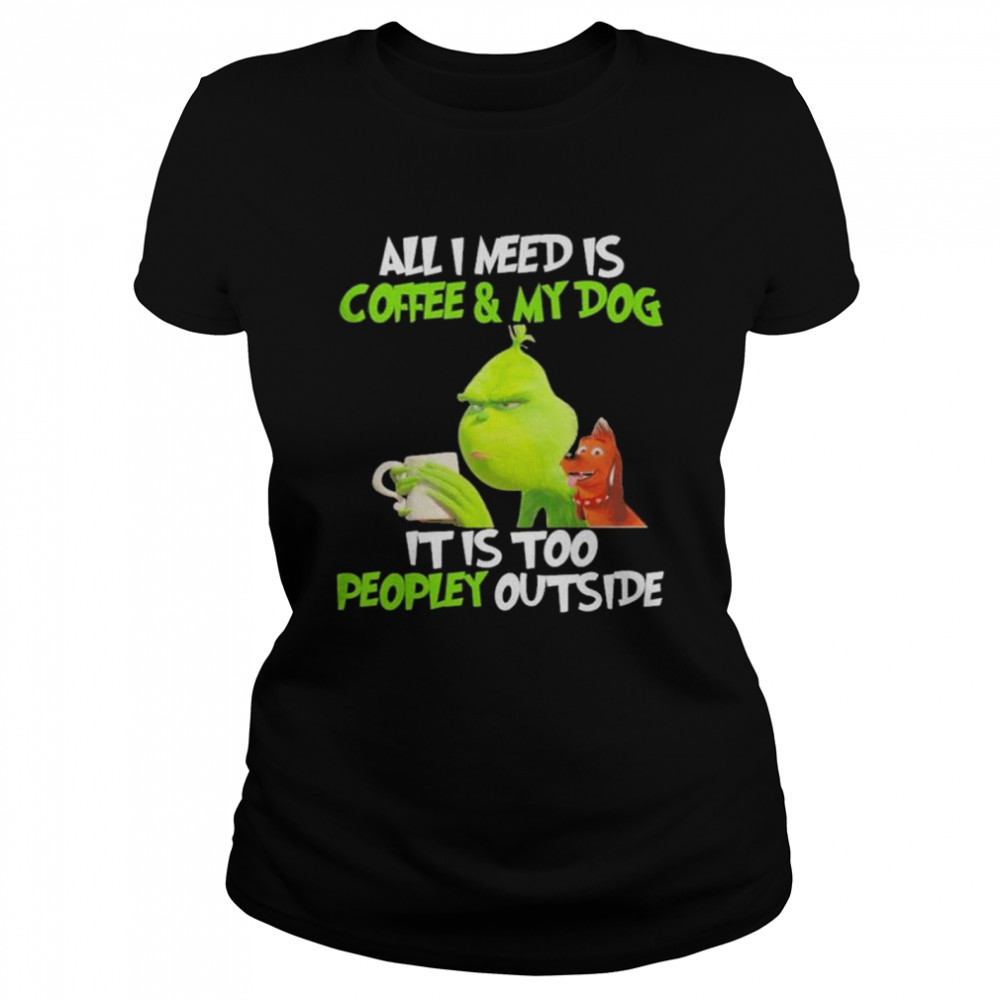 Grinch and dog all I need is coffee and my dog it is too peopley outside shirt Classic Women's T-shirt