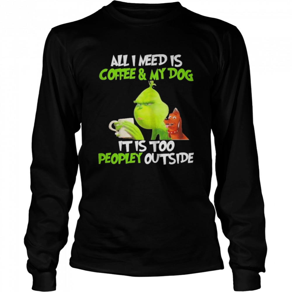 Grinch and dog all I need is coffee and my dog it is too peopley outside shirt Long Sleeved T-shirt