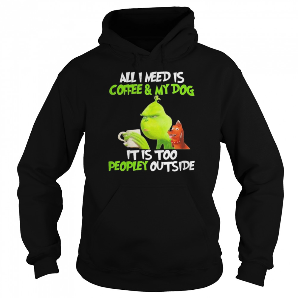 Grinch and dog all I need is coffee and my dog it is too peopley outside shirt Unisex Hoodie