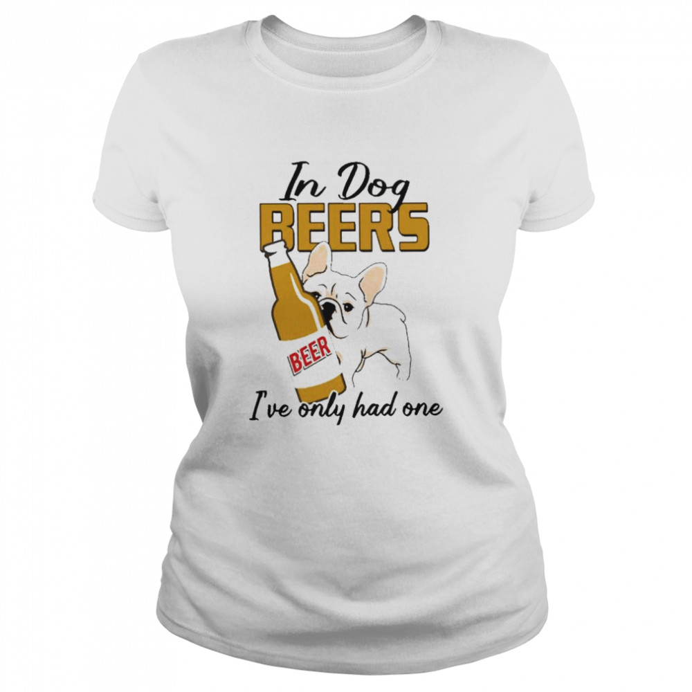 In dog pug beers I’ve only had one shirt Classic Women's T-shirt