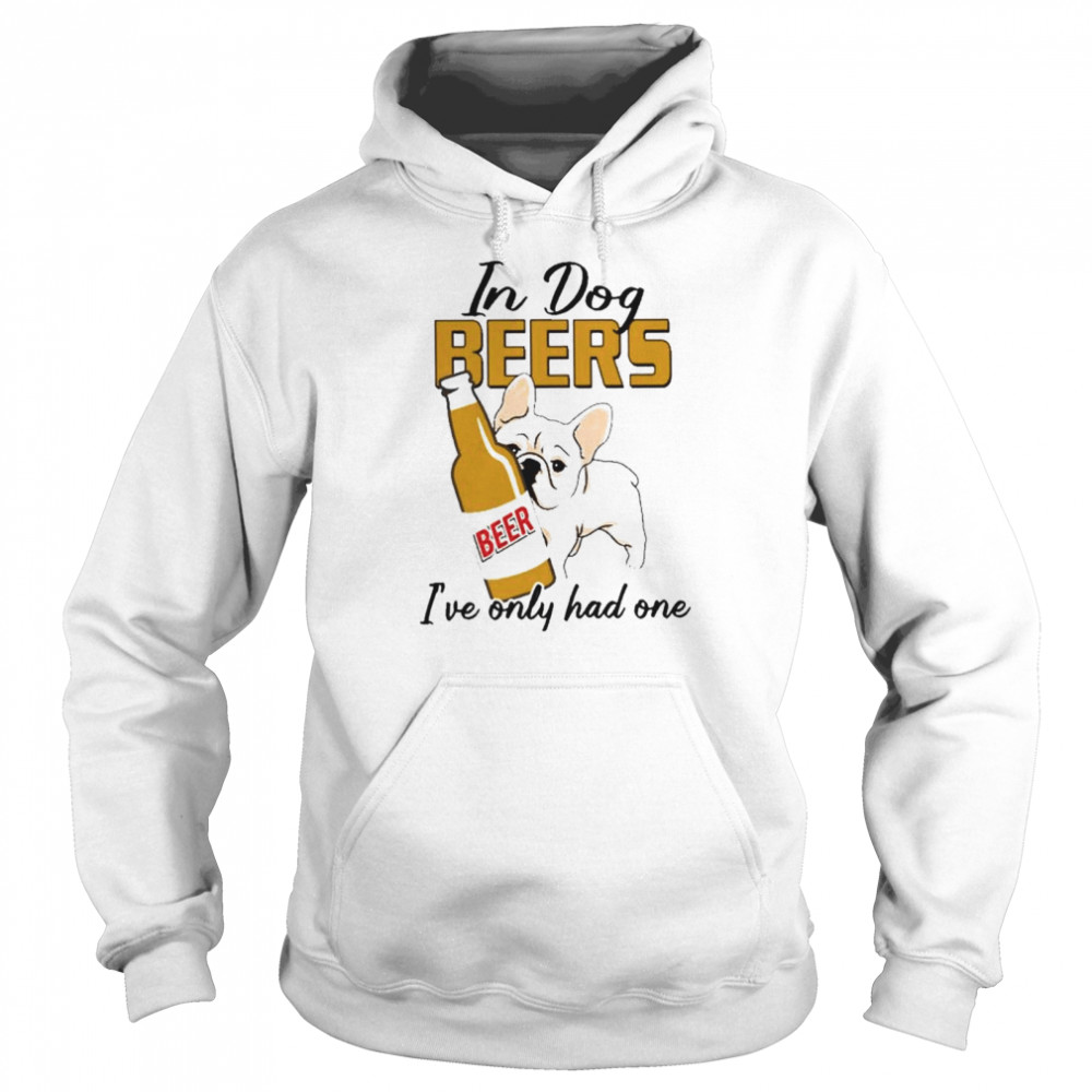 In dog pug beers I’ve only had one shirt Unisex Hoodie