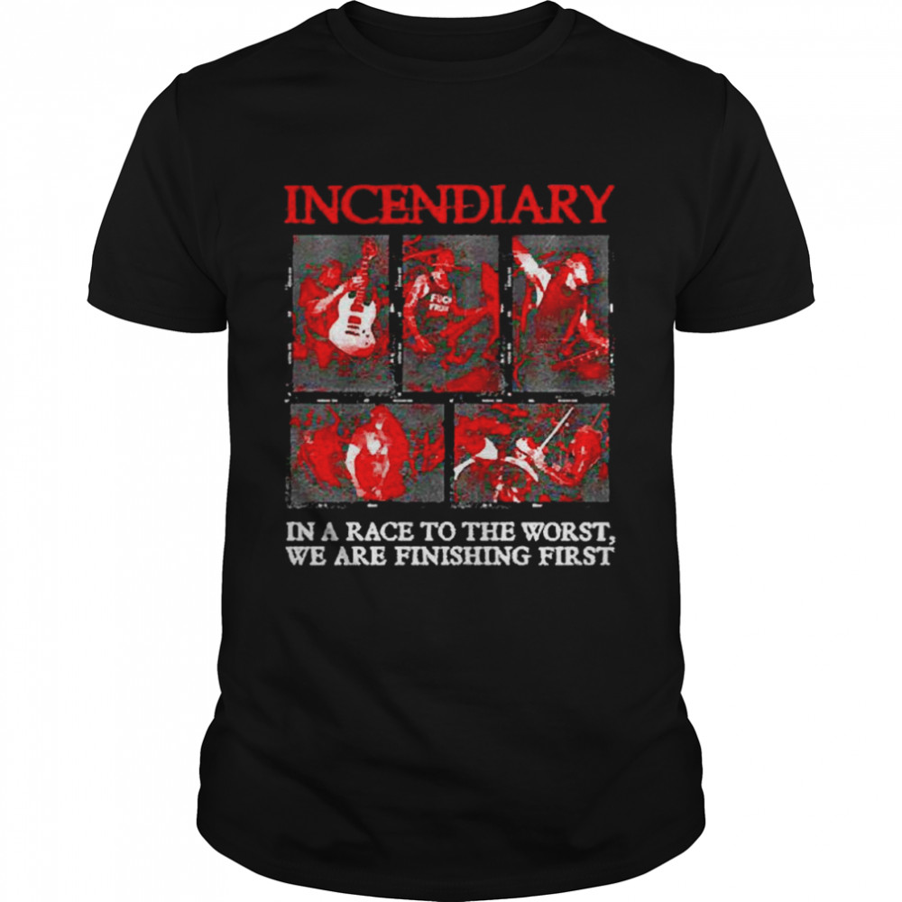 Incendiary in a race to the worst we are finishing first shirt