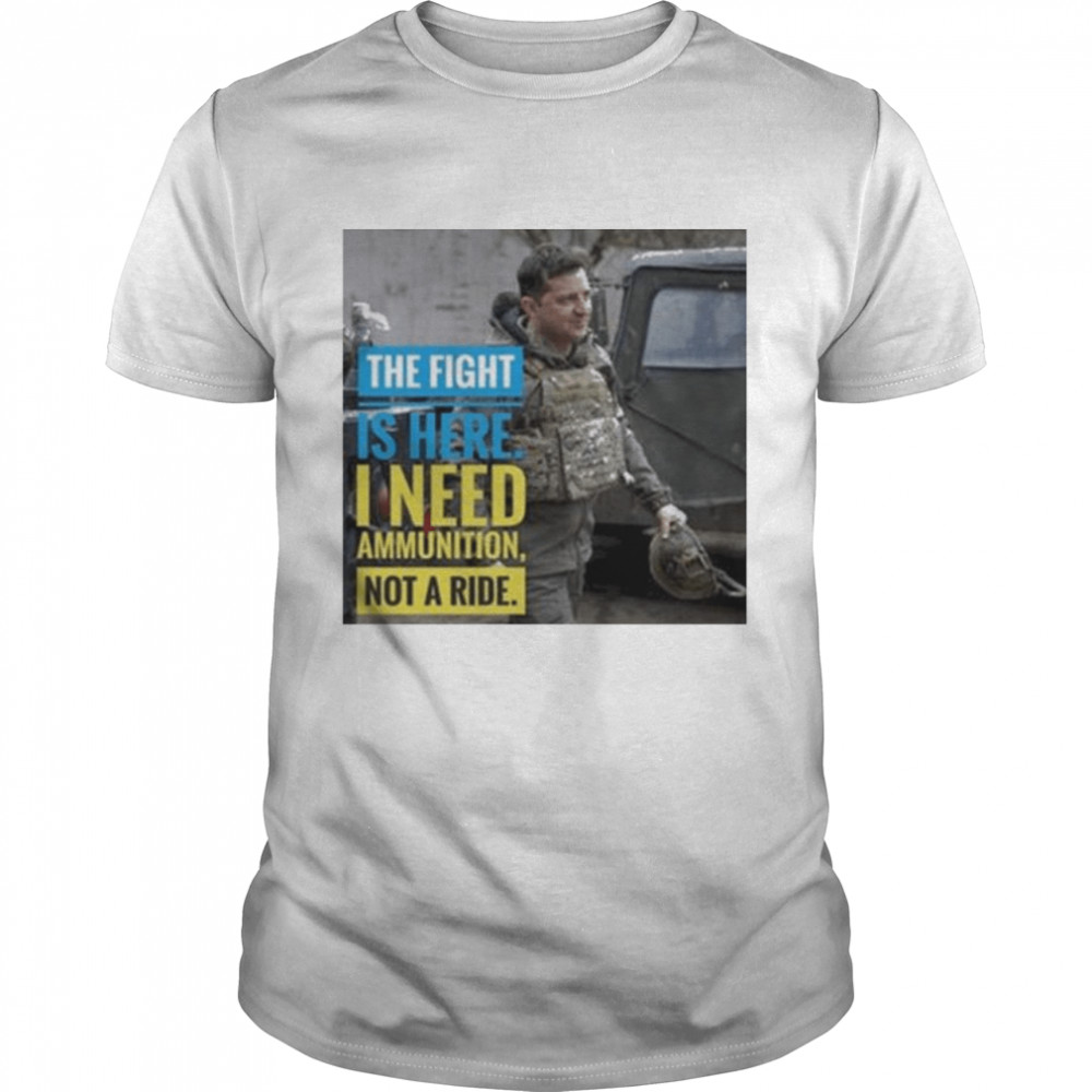 The Fight Is Here I Need Ammuntion Not A Ride Shirt