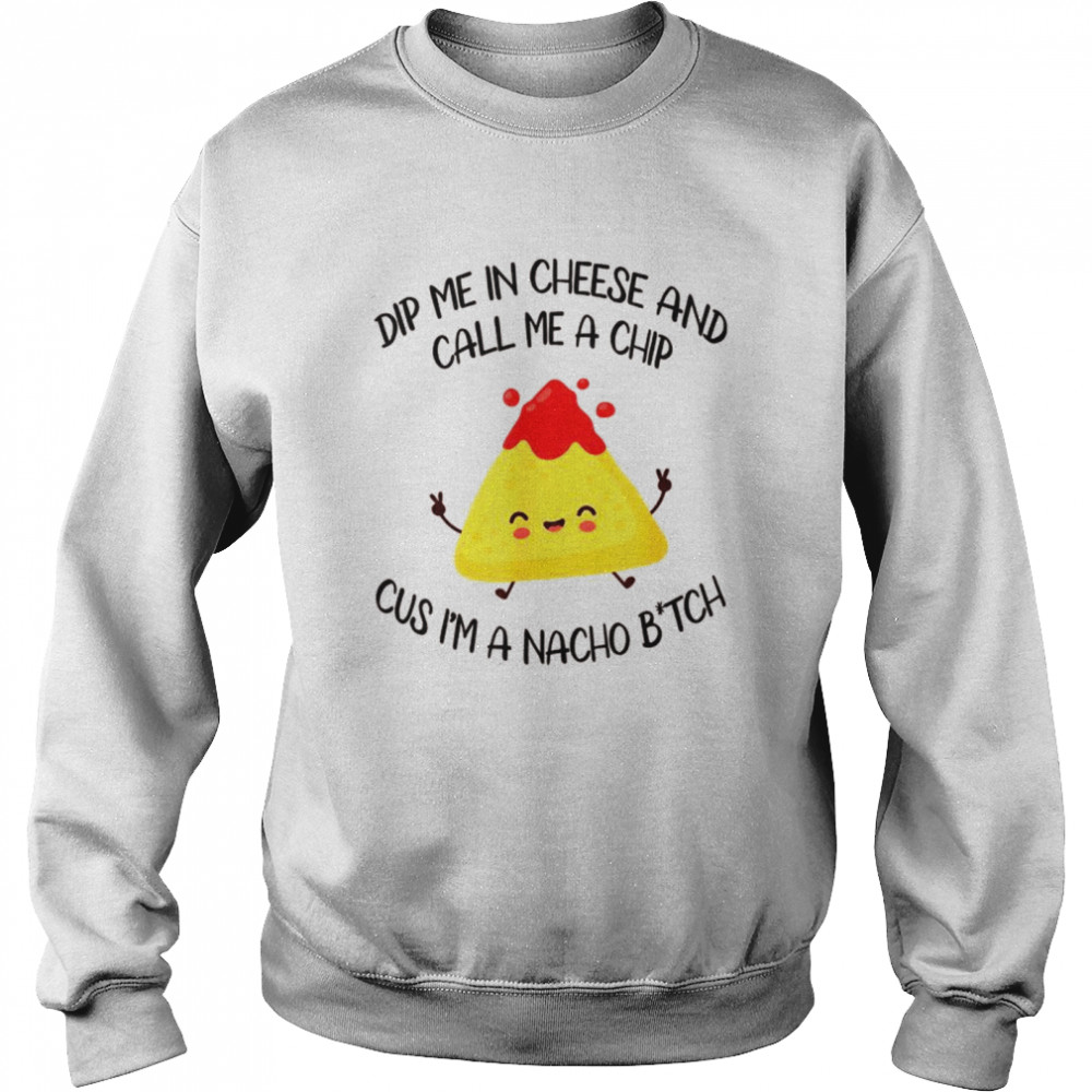 Dip Me In Cheese And Call Me A Chip Cus I’m A Nacho B_tch  Unisex Sweatshirt