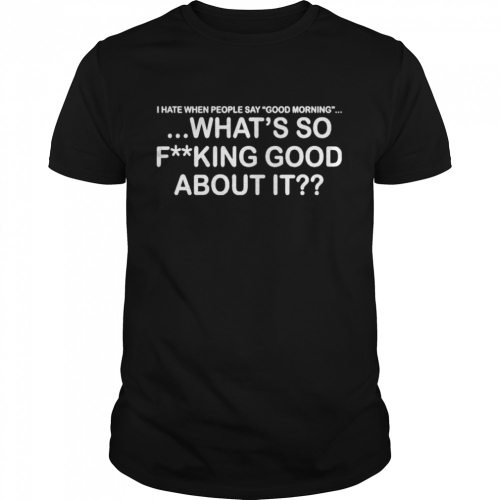 I Hate When People Say Good Morning shirt