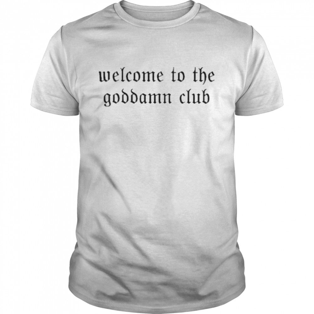 Welcome To The Goddamn Club shirt