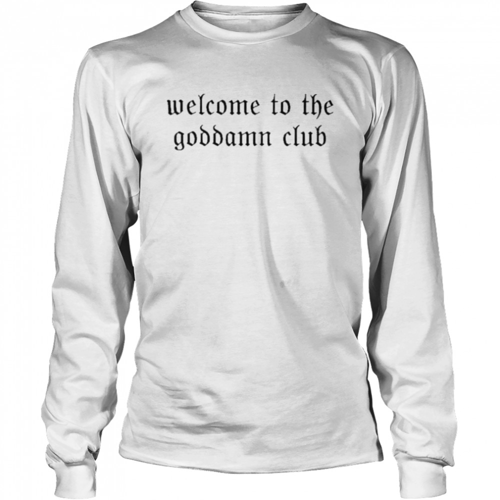 Welcome To The Goddamn Club shirt Long Sleeved T-shirt