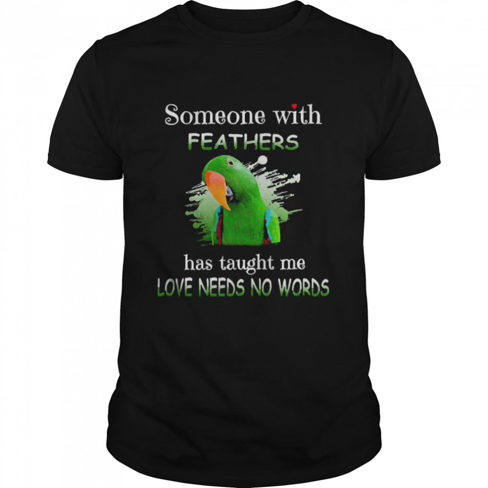 Parrot Green Eclectus Someone With Feathers Has Taught Me Love Needs No Words Shirt